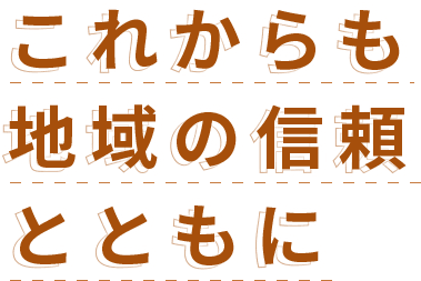 これからも地域の信頼とともに